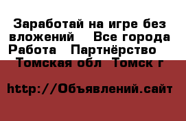 Заработай на игре без вложений! - Все города Работа » Партнёрство   . Томская обл.,Томск г.